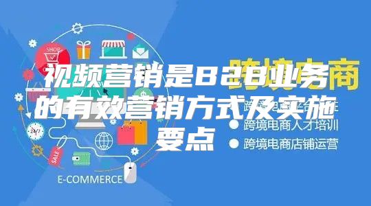 视频营销是B2B业务的有效营销方式及实施要点