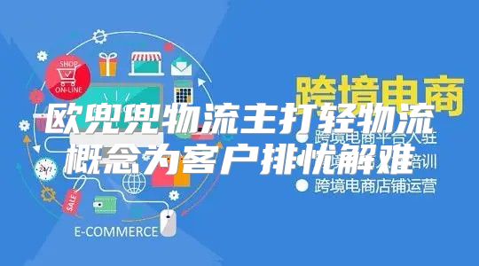 欧兜兜物流主打轻物流概念为客户排忧解难