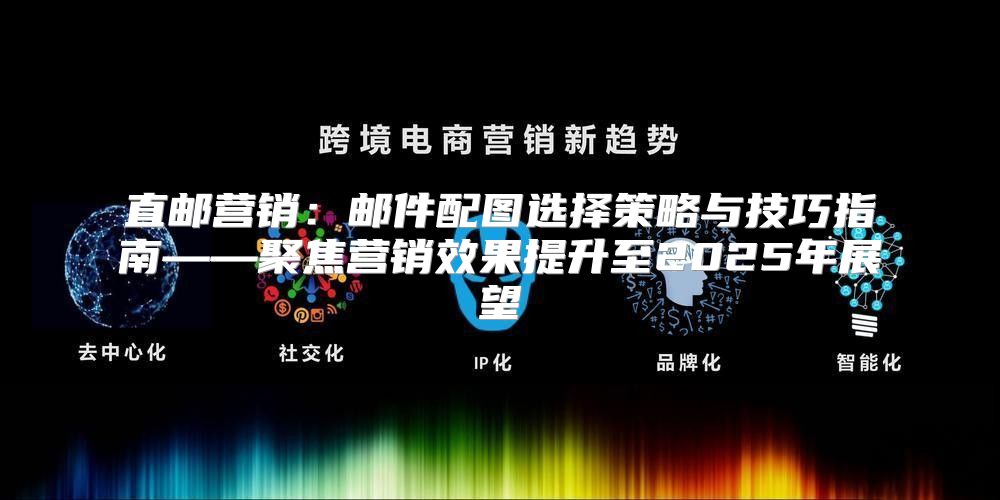 直邮营销：邮件配图选择策略与技巧指南——聚焦营销效果提升至2025年展望