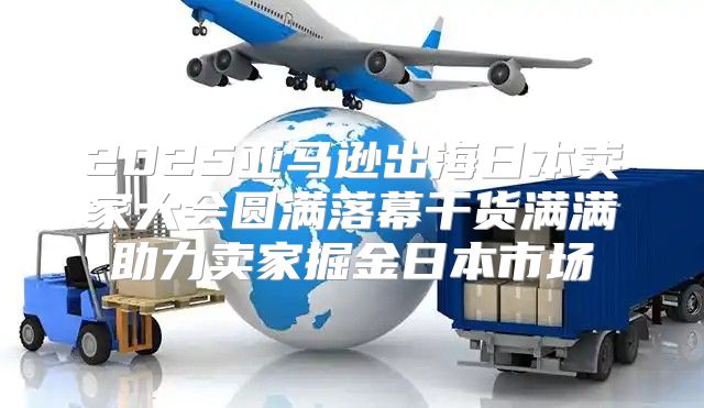 2025亚马逊出海日本卖家大会圆满落幕干货满满助力卖家掘金日本市场