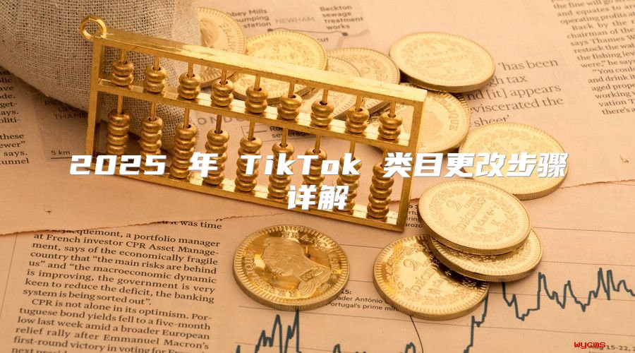 2025 年 TikTok 类目更改步骤详解
