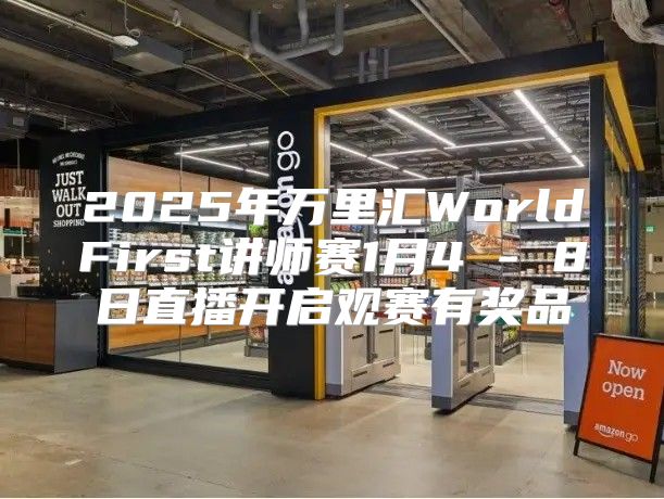 2025年万里汇WorldFirst讲师赛1月4 - 8日直播开启观赛有奖品