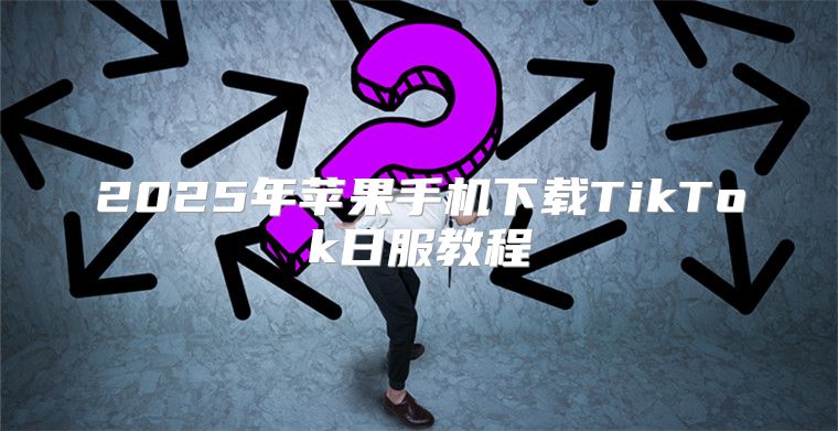 2025年苹果手机下载TikTok日服教程