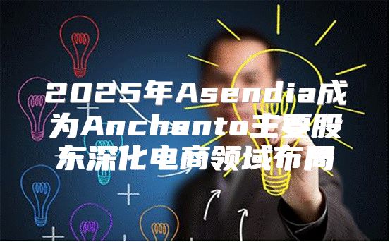 2025年Asendia成为Anchanto主要股东深化电商领域布局
