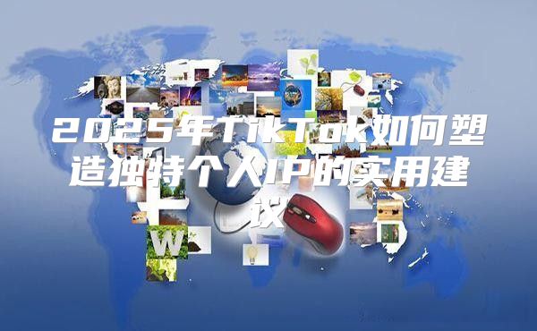 2025年TikTok如何塑造独特个人IP的实用建议