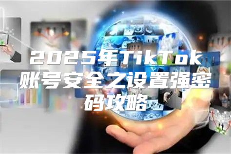 2025年TikTok账号安全之设置强密码攻略
