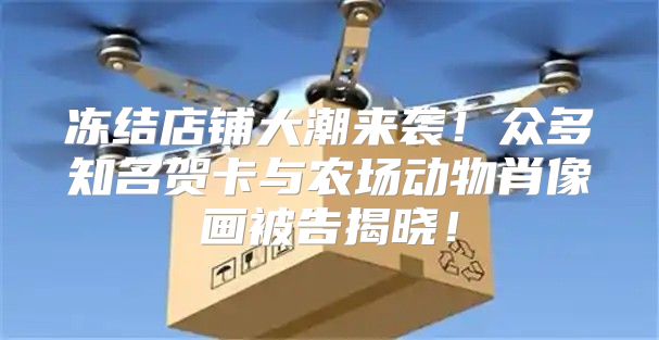 冻结店铺大潮来袭！众多知名贺卡与农场动物肖像画被告揭晓！