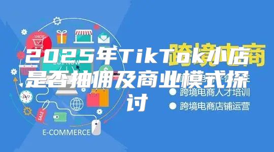 2025年TikTok小店是否抽佣及商业模式探讨
