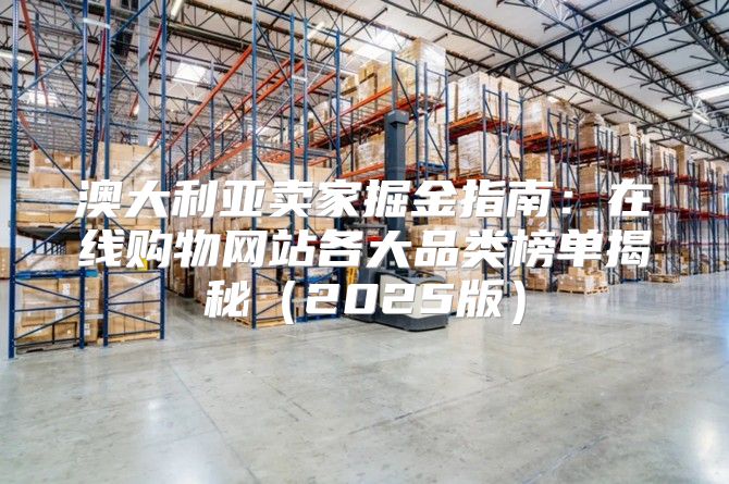 澳大利亚卖家掘金指南：在线购物网站各大品类榜单揭秘2025版