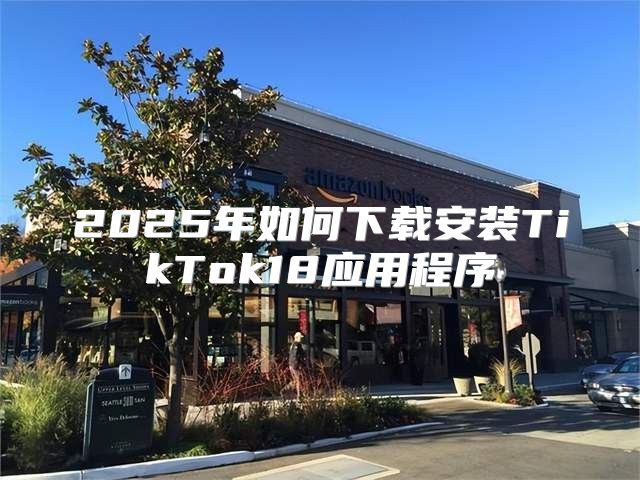 2025年如何下载安装TikTok18应用程序