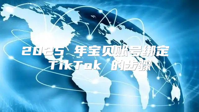2025 年宝贝账号绑定 TikTok 的步骤