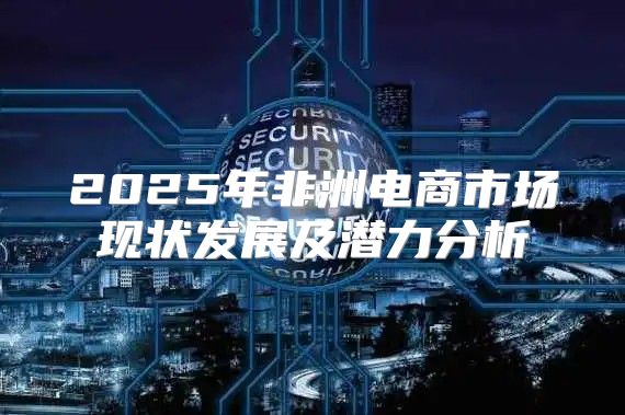 2025年非洲电商市场现状发展及潜力分析