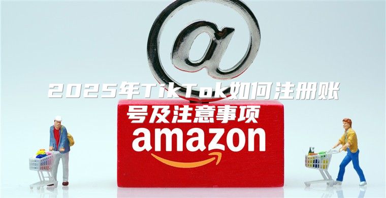 2025年TikTok如何注册账号及注意事项