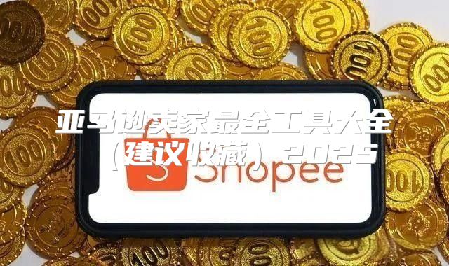 亚马逊卖家最全工具大全建议收藏2025