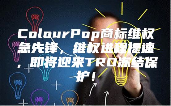 ColourPop商标维权急先锋，维权进程提速，即将迎来TRO冻结保护！