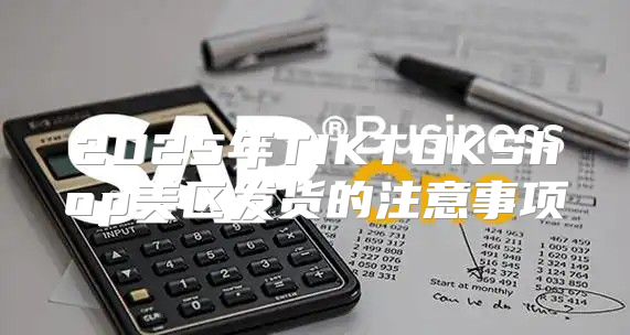 2025年TIKTOKShop美区发货的注意事项