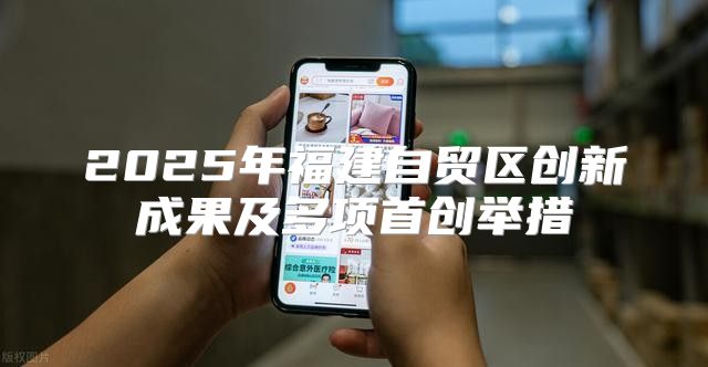 2025年福建自贸区创新成果及多项首创举措