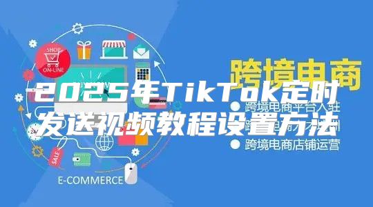 2025年TikTok定时发送视频教程设置方法