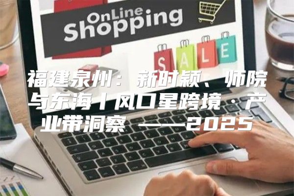 福建泉州：新时颖、师院与东海丨风口星跨境·产业带洞察②——2025