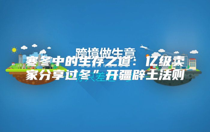 寒冬中的生存之道：亿级卖家分享过冬”开疆辟土法则