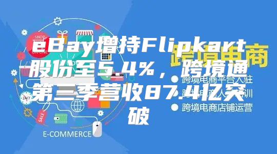 eBay增持Flipkart股份至5.4%，跨境通第三季营收87.4亿突破