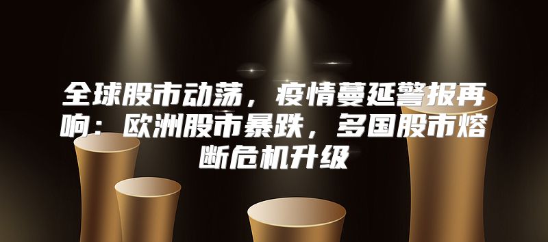 全球股市动荡，疫情蔓延警报再响：欧洲股市暴跌，多国股市熔断危机升级
