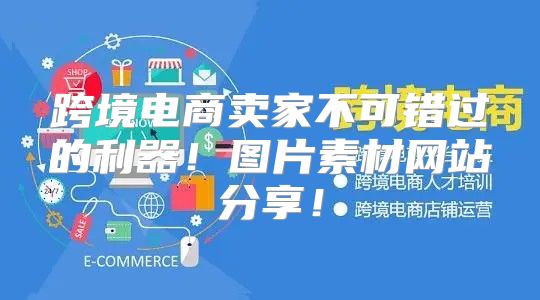 跨境电商卖家不可错过的利器！图片素材网站分享！