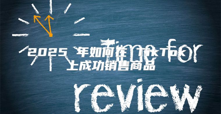 2025 年如何在 TikTok 上成功销售商品