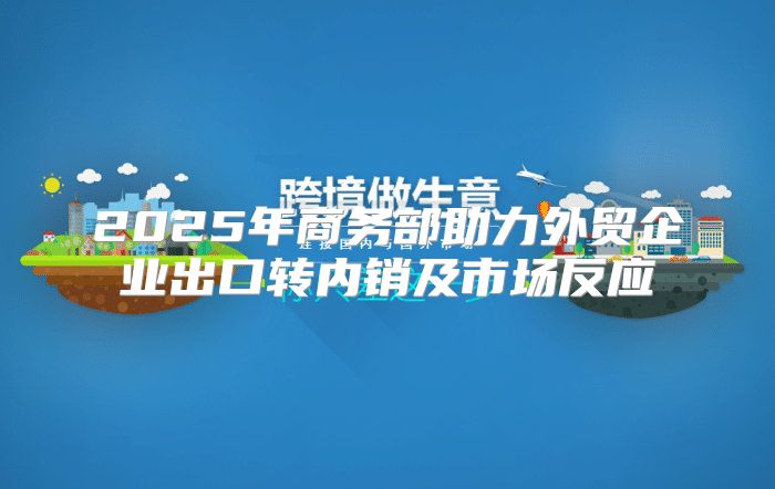 2025年商务部助力外贸企业出口转内销及市场反应