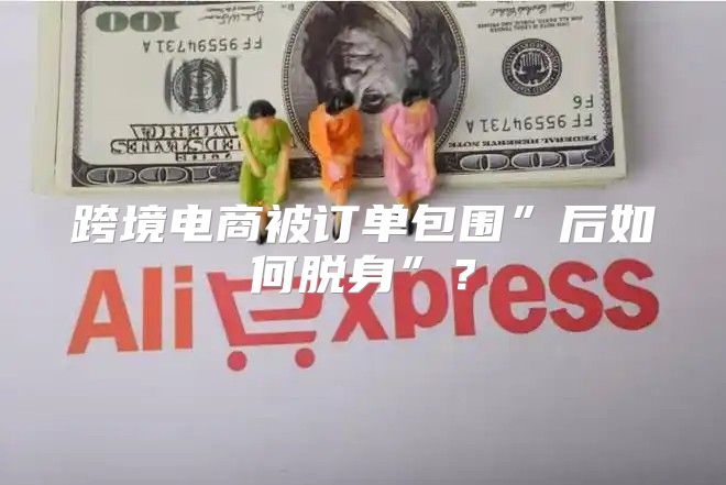 跨境电商被订单包围”后如何脱身”？