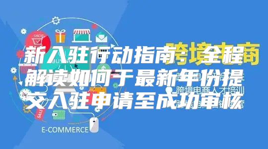 新入驻行动指南：全程解读如何于最新年份提交入驻申请至成功审核