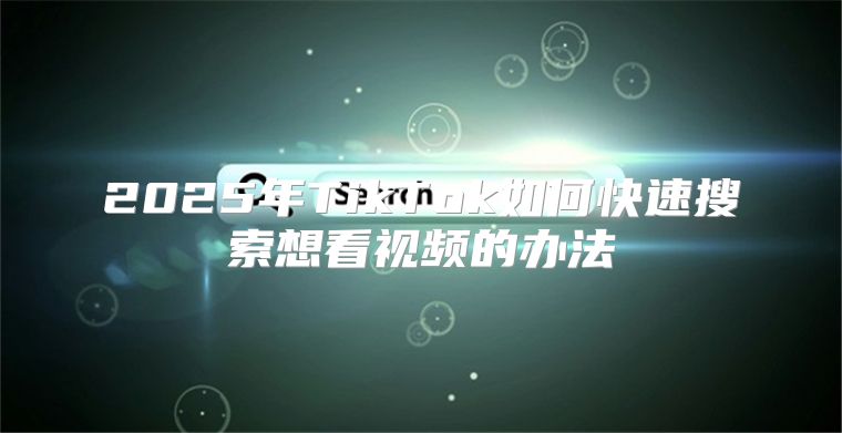 2025年TikTok如何快速搜索想看视频的办法
