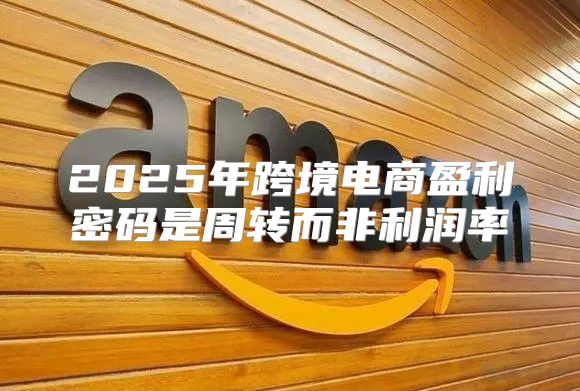 2025年跨境电商盈利密码是周转而非利润率