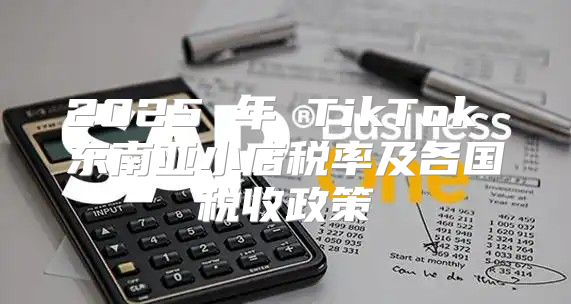 2025 年 TikTok 东南亚小店税率及各国税收政策