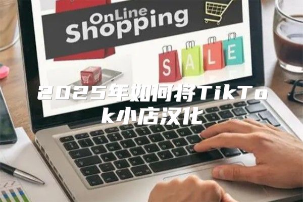 2025年如何将TikTok小店汉化