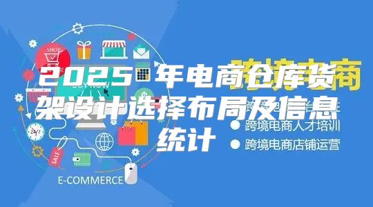 2025 年电商仓库货架设计选择布局及信息统计