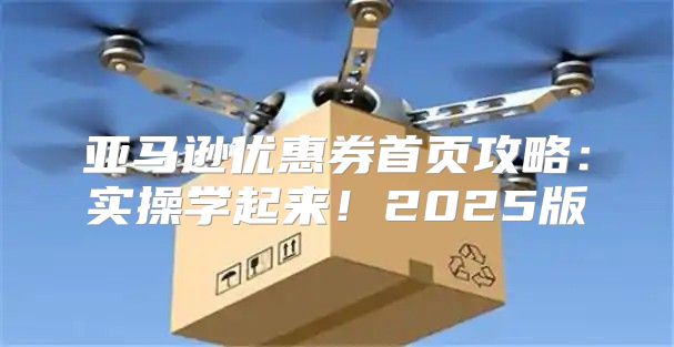 亚马逊优惠券首页攻略：实操学起来！2025版