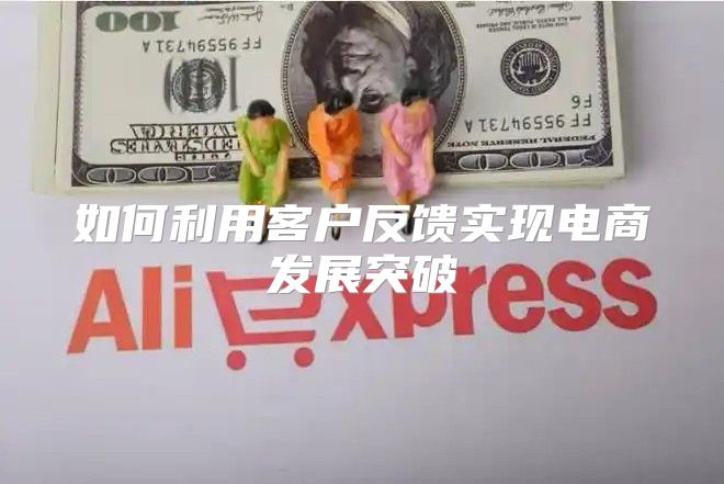 如何利用客户反馈实现电商发展突破