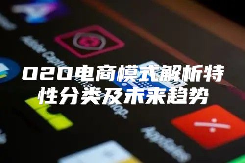 O2O电商模式解析特性分类及未来趋势