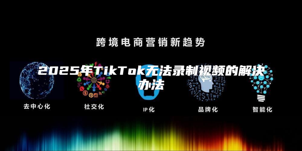 2025年TikTok无法录制视频的解决办法
