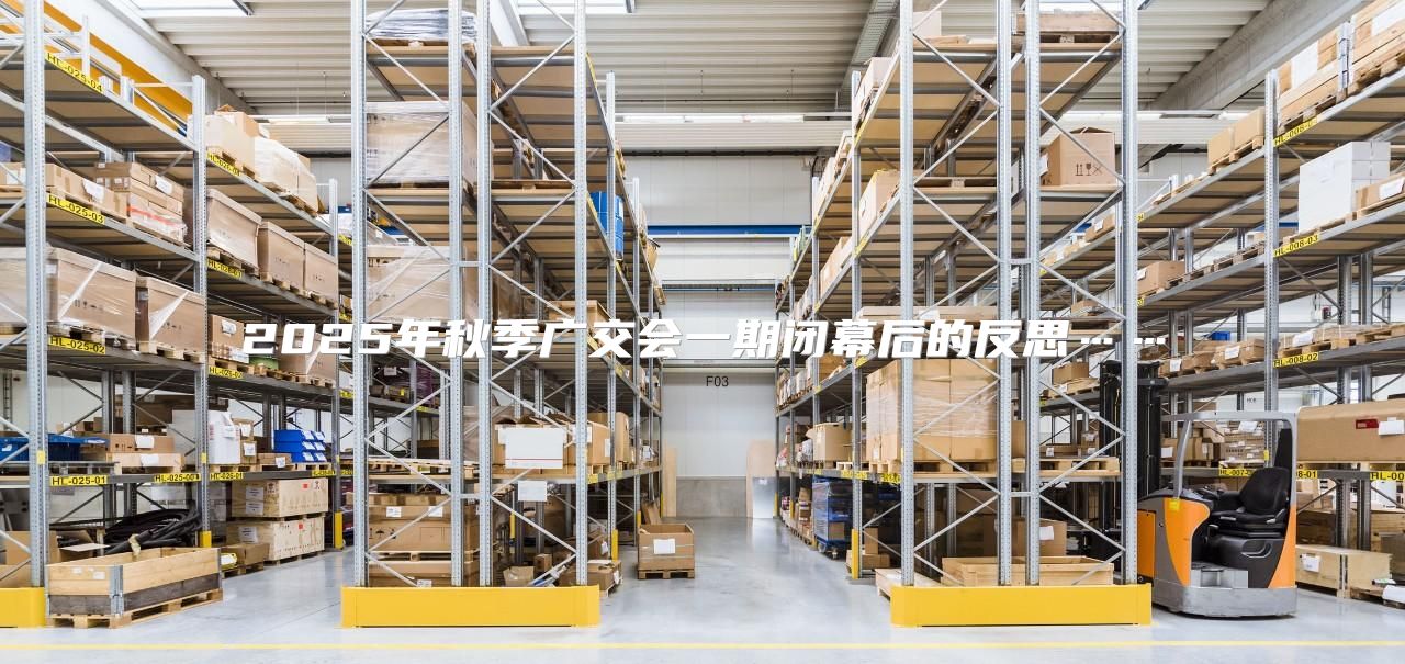 2025年秋季广交会一期闭幕后的反思……