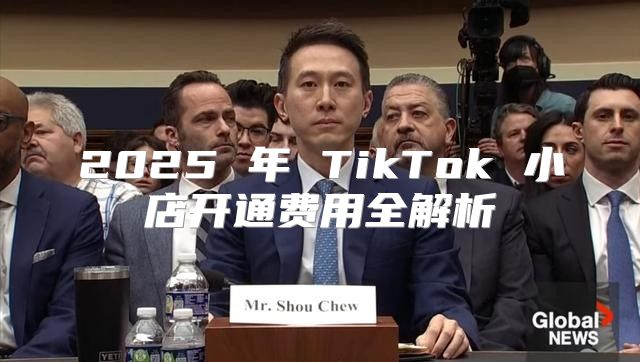 2025 年 TikTok 小店开通费用全解析