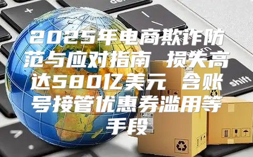 2025年电商欺诈防范与应对指南 损失高达580亿美元 含账号接管优惠券滥用等手段