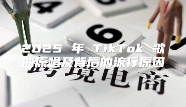 2025 年 TikTok 歌曲原唱及背后的流行原因