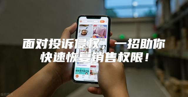 面对投诉侵权，一招助你快速恢复销售权限！