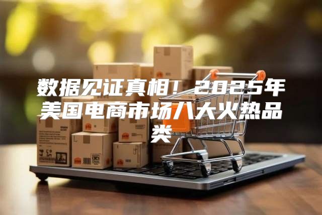 数据见证真相！2025年美国电商市场八大火热品类