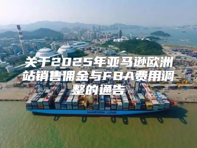 关于2025年亚马逊欧洲站销售佣金与FBA费用调整的通告
