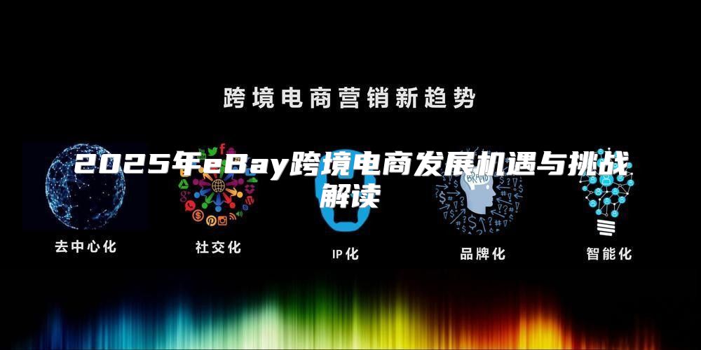 2025年eBay跨境电商发展机遇与挑战解读