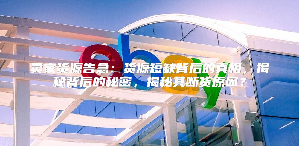 卖家货源告急：货源短缺背后的真相，揭秘背后的秘密，揭秘其断货原因？