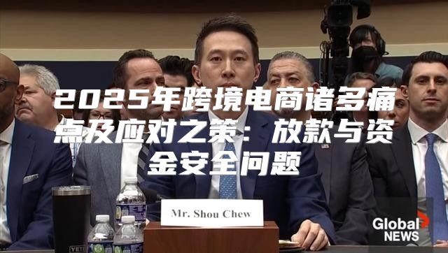 2025年跨境电商诸多痛点及应对之策：放款与资金安全问题